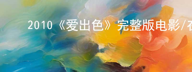 ﻿陈苏珍发布﻿2010《爱出色》完整版电影/在线观看/百度云-美剧天堂